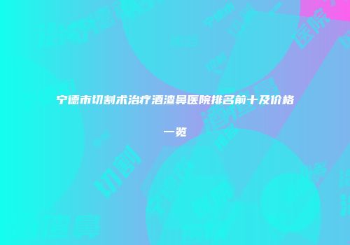 宁德市切割术治疗酒渣鼻医院排名前十及价格一览