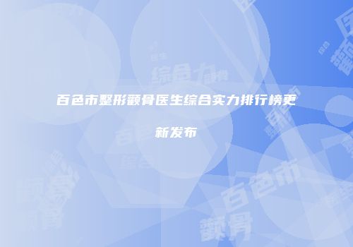 百色市整形颧骨医生综合实力排行榜更新发布