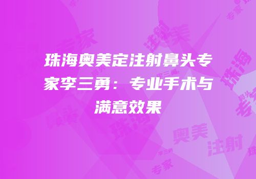珠海奥美定注射鼻头专家李三勇：专业手术与满意效果