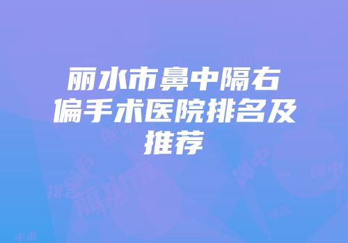 丽水市鼻中隔右偏手术医院排名及推荐