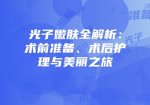 光子嫩肤全解析：术前准备、术后护理与美丽之旅