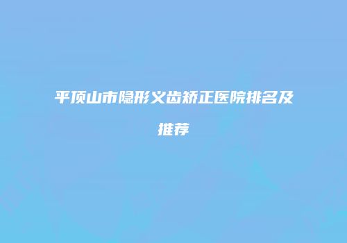平顶山市隐形义齿矫正医院排名及推荐