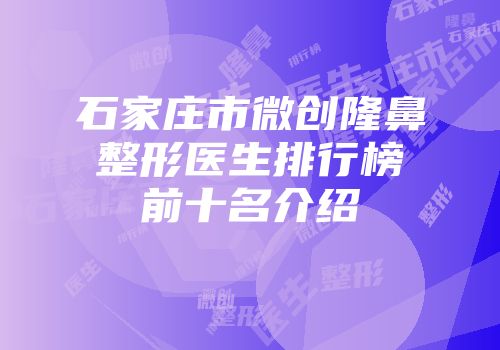 石家庄市微创隆鼻整形医生排行榜前十名介绍