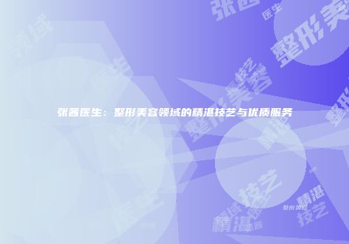 张茜医生：整形美容领域的精湛技艺与优质服务