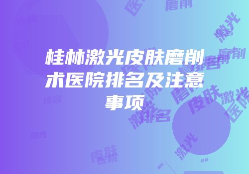 桂林激光皮肤磨削术医院排名及注意事项