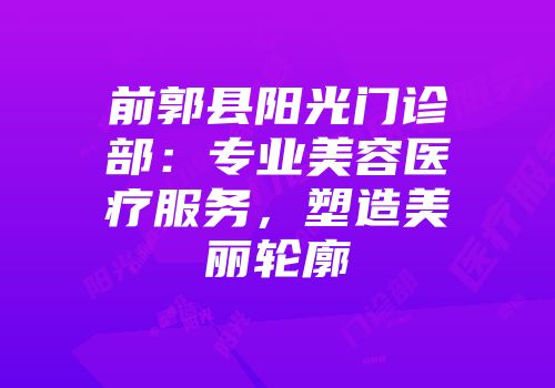 前郭县阳光门诊部：专业美容医疗服务，塑造美丽轮廓