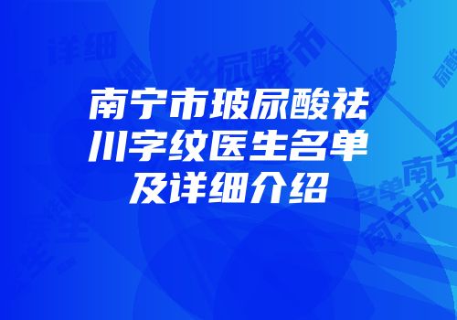 南宁市玻尿酸祛川字纹医生名单及详细介绍