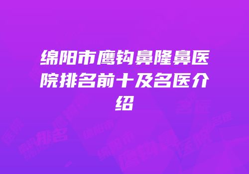 绵阳市鹰钩鼻隆鼻医院排名前十及名医介绍