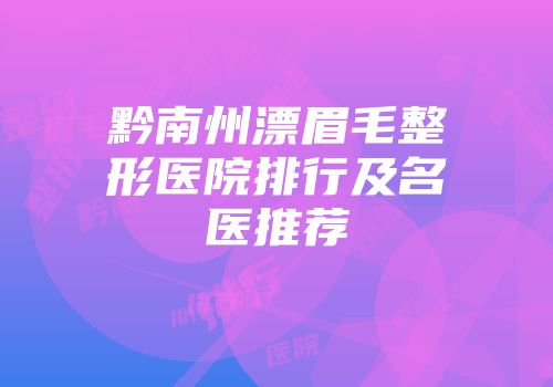 黔南州漂眉毛整形医院排行及名医推荐