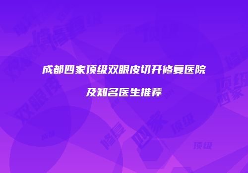 成都四家顶级双眼皮切开修复医院及知名医生推荐