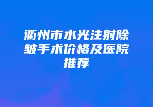 衢州市水光注射除皱手术价格及医院推荐