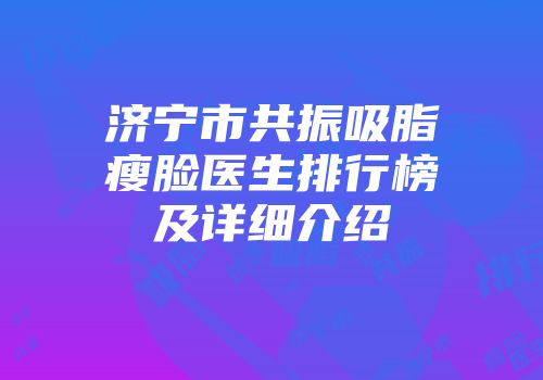 济宁市共振吸脂瘦脸医生排行榜及详细介绍