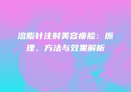 溶脂针注射美容瘦脸：原理、方法与效果解析