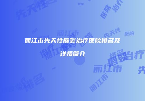 丽江市先天性唇裂治疗医院排名及详情简介
