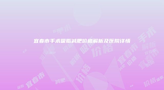 宜春市手术吸脂减肥价格解析及医院详情