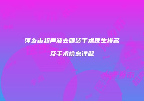 萍乡市超声波去眼袋手术医生排名及手术信息详解