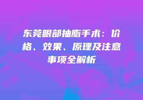 东莞眼部抽脂手术：价格、效果、原理及注意事项全解析