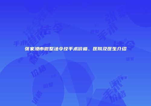 张家港市微整法令纹手术价格、医院及医生介绍