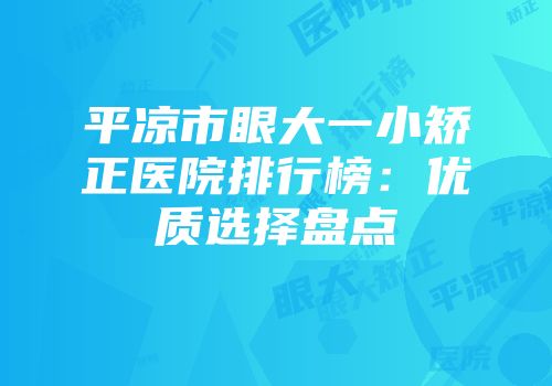 平凉市眼大一小矫正医院排行榜：优质选择盘点