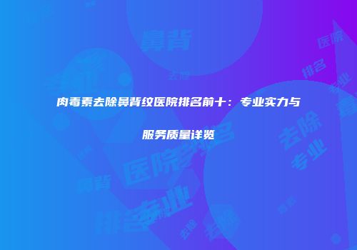 肉毒素去除鼻背纹医院排名前十：专业实力与服务质量详览