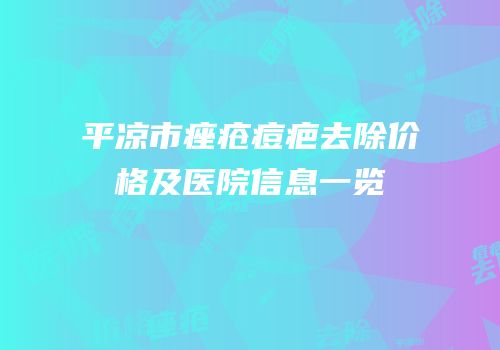 平凉市痤疮痘疤去除价格及医院信息一览