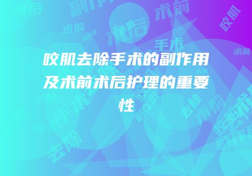咬肌去除手术的副作用及术前术后护理的重要性