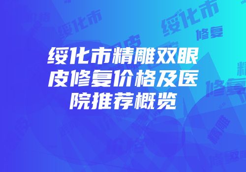 绥化市精雕双眼皮修复价格及医院推荐概览