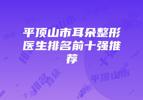 平顶山市耳朵整形医生排名前十强推荐