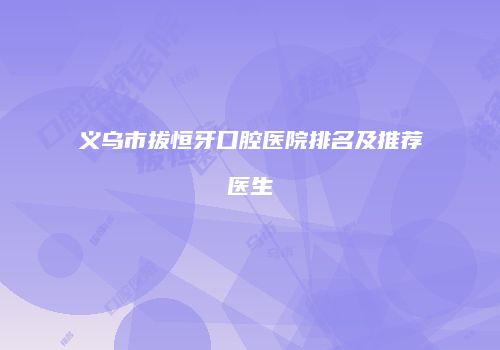 义乌市拔恒牙口腔医院排名及推荐医生