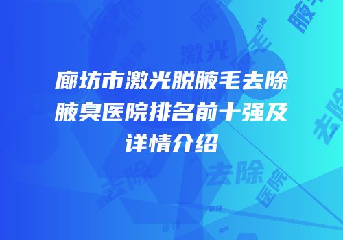 廊坊市激光脱腋毛去除腋臭医院排名前十强及详情介绍
