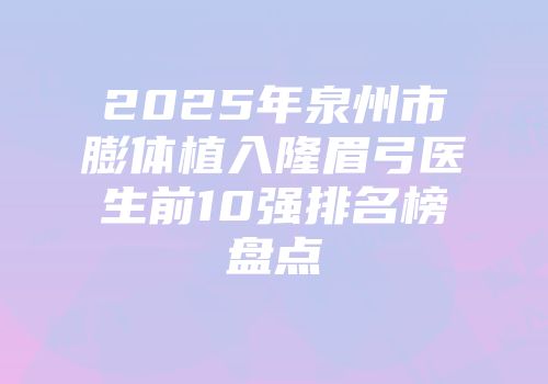 2025年泉州市膨体植入隆眉弓医生前10强排名榜盘点