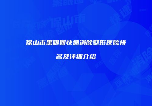 保山市黑眼圈快速消除整形医院排名及详细介绍