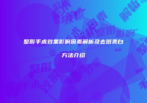 整形手术效果影响因素解析及去斑美白方法介绍