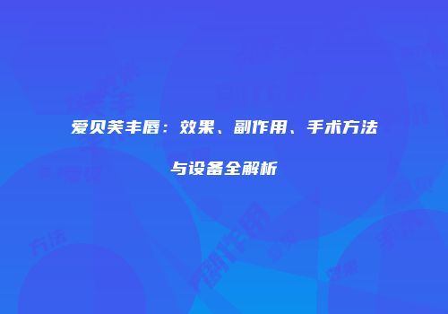 爱贝芙丰唇：效果、副作用、手术方法与设备全解析