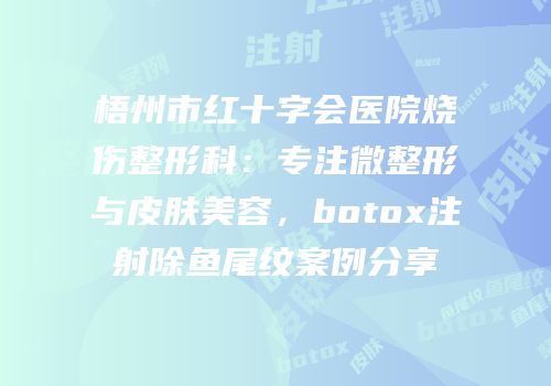 梧州市红十字会医院烧伤整形科：专注微整形与皮肤美容，botox注射除鱼尾纹案例分享