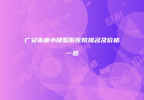 广安市瘦小腿整形医院排名及价格一览