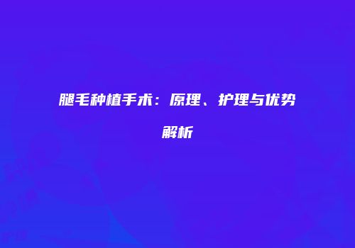 腿毛种植手术：原理、护理与优势解析