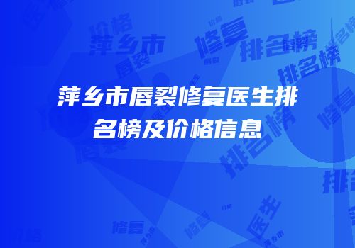 萍乡市唇裂修复医生排名榜及价格信息