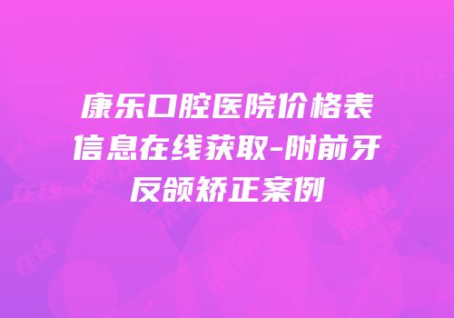 康乐口腔医院价格表信息在线获取-附前牙反颌矫正案例