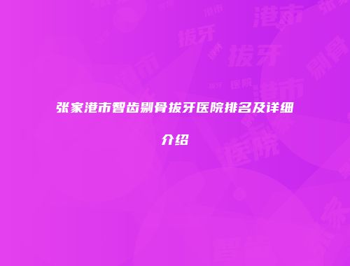 张家港市智齿剔骨拔牙医院排名及详细介绍