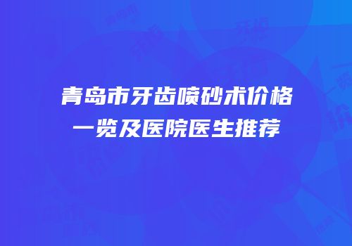 青岛市牙齿喷砂术价格一览及医院医生推荐