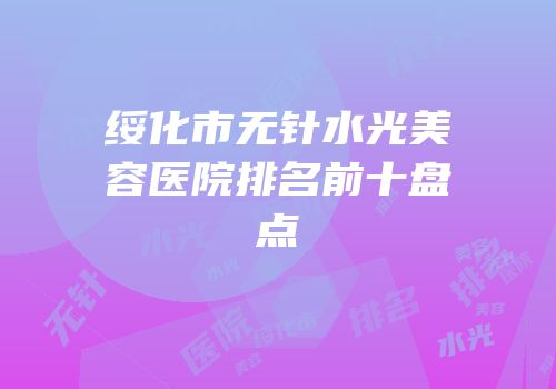 绥化市无针水光美容医院排名前十盘点