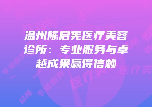 温州陈启宪医疗美容诊所：专业服务与卓越成果赢得信赖