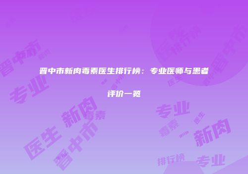 晋中市新肉毒素医生排行榜：专业医师与患者评价一览