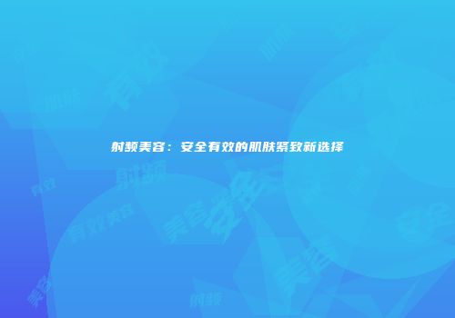 射频美容：安全有效的肌肤紧致新选择