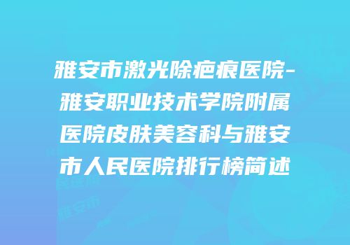 雅安市激光除疤痕医院-雅安职业技术学院附属医院皮肤美容科与雅安市人民医院排行榜简述
