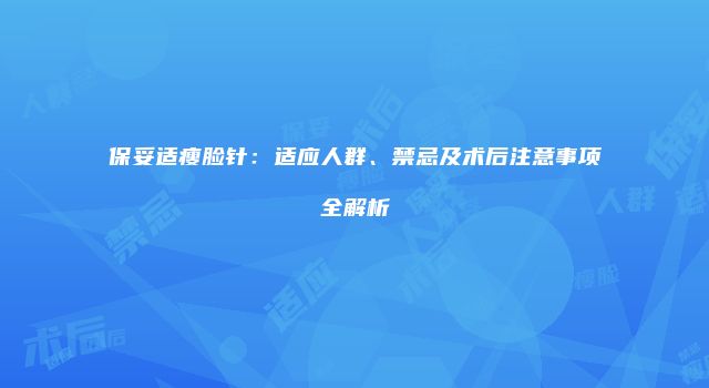 保妥适瘦脸针：适应人群、禁忌及术后注意事项全解析