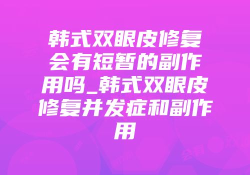 韩式双眼皮修复会有短暂的副作用吗_韩式双眼皮修复并发症和副作用