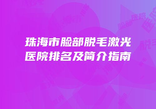 珠海市脸部脱毛激光医院排名及简介指南