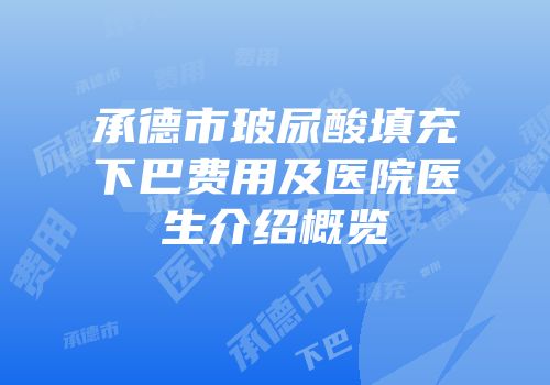 承德市玻尿酸填充下巴费用及医院医生介绍概览